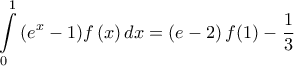 \displaystyle{\int\limits_{0}^{1}{\left( {{e}^{x}}-1 \right)}f\left( x \right)dx=\left( e-2 \right)f(1)-\frac{1}{3}} \displaystyle{\int\limits_{0}^{1}{\left( {{e}^{x}}-1 \right)}f\left( x \right)dx=\left( e-2 \right)f(1)-\frac{1}{3}}