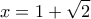 \displaystyle x=1+\sqrt2