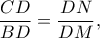  \displaystyle \frac{CD}{BD}=\frac{DN}{DM},