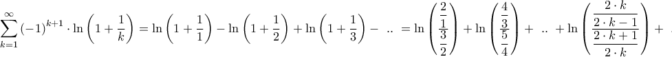 \displaystyle{\sum\limits_{k = 1}^\infty {{{\left( { - 1} \right)}^{k + 1}}} \cdot \ln \left( {1 + \frac{1}{k}} \right) = \ln \left( {1 + \frac{1}{1}} \right) - \ln \left( {1 + \frac{1}{2}} \right) + \ln \left( {1 + \frac{1}{3}} \right) - {\text{ }}..{\text{ }} = \ln \left( {\frac{{\dfrac{2}{1}}}{{\dfrac{3}{2}}}} \right) + \ln \left( {\frac{{\dfrac{4}{3}}}{{\dfrac{5}{4}}}} \right) + {\text{ }}..{\text{ }} + \ln \left( {\frac{{\dfrac{{2 \cdot k}}{{2 \cdot k - 1}}}}{{\dfrac{{2 \cdot k + 1}}{{2 \cdot k}}}}} \right) + {\text{ }}..{\text{ }} = } \displaystyle{\sum\limits_{k = 1}^\infty {{{\left( { - 1} \right)}^{k + 1}}} \cdot \ln \left( {1 + \frac{1}{k}} \right) = \ln \left( {1 + \frac{1}{1}} \right) - \ln \left( {1 + \frac{1}{2}} \right) + \ln \left( {1 + \frac{1}{3}} \right) - {\text{ }}..{\text{ }} = \ln \left( {\frac{{\dfrac{2}{1}}}{{\dfrac{3}{2}}}} \right) + \ln \left( {\frac{{\dfrac{4}{3}}}{{\dfrac{5}{4}}}} \right) + {\text{ }}..{\text{ }} + \ln \left( {\frac{{\dfrac{{2 \cdot k}}{{2 \cdot k - 1}}}}{{\dfrac{{2 \cdot k + 1}}{{2 \cdot k}}}}} \right) + {\text{ }}..{\text{ }} = }