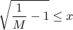 \displaystyle{ \sqrt {\frac {1}{M}-1}  \le x }