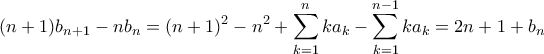 \displaystyle{(n+1)b_{n+1}-nb_n=(n+1)^2-n^2+\sum_{k=1}^{n}{ka_k}-\sum_{k=1}^{n-1}{ka_k}=2n+1+b_n}