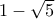 1-\sqrt{5}