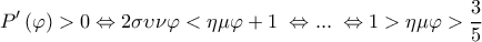 \displaystyle P'\left( \varphi  \right) > 0 \Leftrightarrow 2\sigma \upsilon \nu \varphi  < \eta \mu \varphi  + 1\; \Leftrightarrow ...\; \Leftrightarrow 1 > \eta \mu \varphi  > \frac{3}{5}