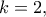 k=2,