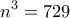 \displaystyle{n^3 =729}
