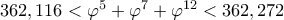 362,116 < \varphi^5 + \varphi^7 + \varphi^{12} < 362,272