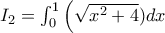  I_{2}=\int_{0}^{1}\left (\sqrt{x^2+4})dx