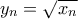 \displaystyle{{y_n} = \sqrt {{x_n}} }