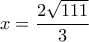 \displaystyle x = \frac{{2\sqrt {111} }}{3}
