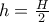 h=\frac{H}{2}