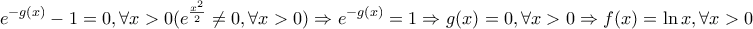 \displaystyle{ 
e^{ - g(x)}  - 1 = 0,\forall x > 0(e^{\frac{{x^2 }}{2}}  \ne 0,\forall x > 0) \Rightarrow e^{ - g(x)}  = 1 \Rightarrow g(x) = 0,\forall x > 0 \Rightarrow f(x) = \ln x,\forall x > 0 
}