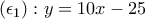 \displaystyle{\left(\epsilon_{1}\right):y=10x-25}