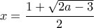 \displaystyle x = \frac{{1 + \sqrt {2a - 3} }}{2} \displaystyle x = \frac{{1 + \sqrt {2a - 3} }}{2}