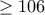 \geq 106