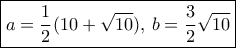 \boxed {a= \dfrac {1}{2}(10+\sqrt {10}), \, b =  \dfrac {3}{2}\sqrt {10}}