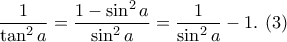 \displaystyle \frac{1}{\tan^2a}=\frac{1- \sin^2 a}{ \sin ^2 a}=\frac{1}{\sin ^2 a}-1. \,\,(3)
