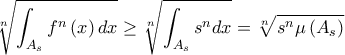 \displaystyle \root{n}\of{\int_{A_{s}}f^{n}\left( x\right) dx}\geq \root{n}\of{\int_{A_{s}}s^{n}dx}=\root{n}\of{s^{n}\mu \left( A_{s}\right) }