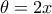 \theta=2x