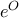 e^O