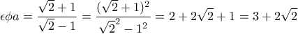 \displaystyle{\epsilon \phi a=\frac{\sqrt{2}+1}{\sqrt{2}-1}=\frac{(\sqrt{2}+1)^2}{\sqrt{2}^2-1^2}=2+2\sqrt{2}+1=3+2\sqrt{2}}