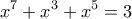 \displaystyle{{x^7} + {x^3} + {x^5} = 3}