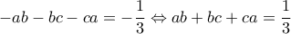 -ab-bc-ca=-\dfrac{1}{3}\Leftrightarrow ab+bc+ca=\dfrac{1}{3} -ab-bc-ca=-\dfrac{1}{3}\Leftrightarrow ab+bc+ca=\dfrac{1}{3}