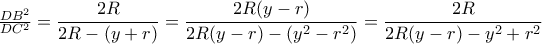 \frac{{D{B^2}}}{{D{C^2}}} = \displaystyle\frac{{2R}}{{2R - (y + r)}} = \displaystyle\frac{{2R(y - r)}}{{2R(y - r) - ({y^2} - {r^2})}} = \displaystyle\frac{{2R}}{{2R(y - r) - {y^2} + {r^2}}}