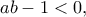 \displaystyle{{ab - 1 < 0},}