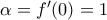 \alpha=f'(0)=1