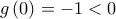 g\left(0 \right)=-1<0
