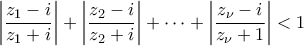 \displaystyle{\left | \frac{z_1-i}{z_1+i} \right |+\left | \frac{z_2-i}{z_2+i} \right |+\cdots +\left | \frac{z_\nu-i}{z_\nu+1} \right |<1}