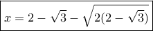 \boxed{x = 2 - \sqrt 3  - \sqrt {2(2 - \sqrt 3 )} }