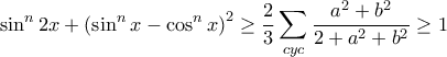 \displaystyle \sin^{n}2x+\left ( \sin^{n} x-\cos^{n}x\right )^{2}\geq \frac{2}{3}\sum_{cyc}^{}\frac{a^{2}+b^{2}}{2+a^{2}+b^{2}}\geq 1
