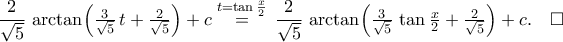 \displaystyle\frac{2}{\sqrt{5}}\,\arctan\!\left({\tfrac{3}{\sqrt{5}}\,t+\tfrac{2}{\sqrt{5}}}\right)+c\stackrel{t=\tan{\frac{x}{2}}}{=}\,\frac{2}{\sqrt{5}}\,\arctan\!\left({\tfrac{3}{\sqrt{5}}\,\tan{\tfrac{x}{2}}+\tfrac{2}{\sqrt{5}}}\right)+c.\quad\square \displaystyle\frac{2}{\sqrt{5}}\,\arctan\!\left({\tfrac{3}{\sqrt{5}}\,t+\tfrac{2}{\sqrt{5}}}\right)+c\stackrel{t=\tan{\frac{x}{2}}}{=}\,\frac{2}{\sqrt{5}}\,\arctan\!\left({\tfrac{3}{\sqrt{5}}\,\tan{\tfrac{x}{2}}+\tfrac{2}{\sqrt{5}}}\right)+c.\quad\square