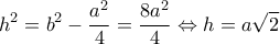 \displaystyle {h^2} = {b^2} - \frac{{{a^2}}}{4} = \frac{{8{a^2}}}{4} \Leftrightarrow h = a\sqrt 2 