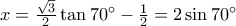 x =  \frac{\sqrt{3}}{2}\tan 70^{\circ} -  \frac{1}{2} = 2\sin 70^{\circ}