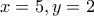 x=5, y=2