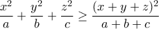 \displaystyle \frac{x^2}{a}+\frac{y^2}{b}+\frac{z^2}{c} \geq \frac{(x+y+z)^2}{a+b+c}