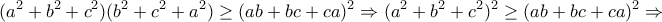 \displaystyle{(a^2 +b^2 +c^2 )(b^2 +c^2 +a^2 )\geq (ab+bc+ca)^2 \Rightarrow (a^2 +b^2 +c^2 )^2 \geq (ab+bc+ca)^2 \Rightarrow} \displaystyle{(a^2 +b^2 +c^2 )(b^2 +c^2 +a^2 )\geq (ab+bc+ca)^2 \Rightarrow (a^2 +b^2 +c^2 )^2 \geq (ab+bc+ca)^2 \Rightarrow}