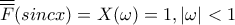 \displaystyle{\overline{\overline F} (sincx) = X(\omega ) = 1,|\omega | < 1}