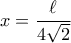 x= \dfrac{\ell}{4 \sqrt{2} } 