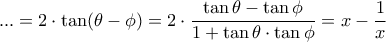\displaystyle ...=2\cdot \tan(\theta-\phi)=2\cdot \frac{\tan{\theta}-\tan{\phi}}{1+\tan{\theta}\cdot \tan{\phi}}=x-\frac{1}{x} \displaystyle ...=2\cdot \tan(\theta-\phi)=2\cdot \frac{\tan{\theta}-\tan{\phi}}{1+\tan{\theta}\cdot \tan{\phi}}=x-\frac{1}{x}