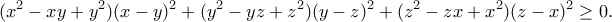 \displaystyle{(x^2-xy+y^2)(x-y)^2+(y^2-yz+z^2)(y-z)^2+(z^2-zx+x^2)(z-x)^2\geq 0.} \displaystyle{(x^2-xy+y^2)(x-y)^2+(y^2-yz+z^2)(y-z)^2+(z^2-zx+x^2)(z-x)^2\geq 0.}