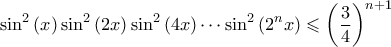 \displaystyle{ \sin^2{(x)} \sin^2{(2x)} \sin^2{(4x)} \cdots \sin^2{(2^n x)} \leqslant \left(\frac{3}{4}\right)^{n+1} }