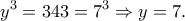 \displaystyle{{y^3} = 343 = {7^3} \Rightarrow y = 7.}