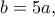 b=5a,