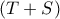 (T + S)