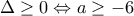 \displaystyle{\Delta \geq 0\Leftrightarrow a\geq -6}