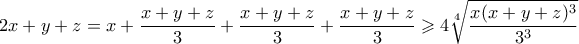 \displaystyle  2x + y + z = x + \frac{x+y+z}{3} + \frac{x+y+z}{3} + \frac{x+y+z}{3} \geqslant 4\sqrt[4]{\frac{x(x+y+z)^3}{3^3}}